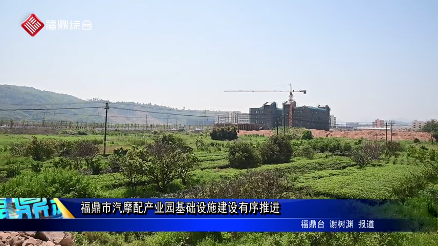 福鼎市汽摩配产业园基础设施建设有序推进