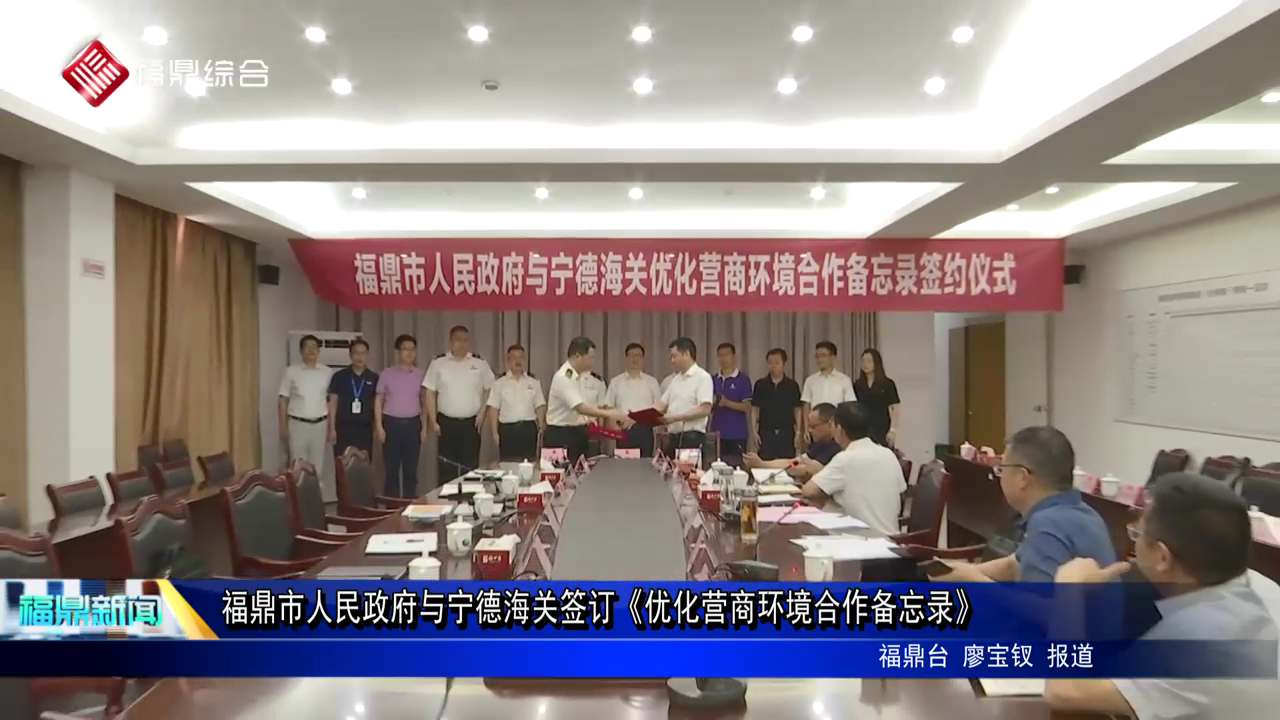 福鼎市人民政府与宁德海关签订《优化营商环境合作备忘录》