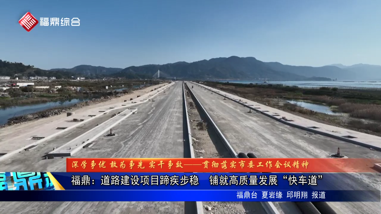 福鼎：道路建设项目蹄疾步稳  铺就高质量发展“快车道”